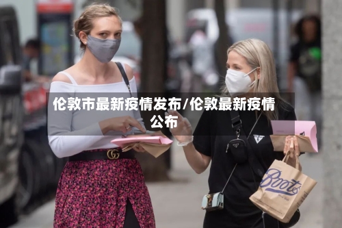 伦敦市最新疫情发布/伦敦最新疫情公布-第2张图片