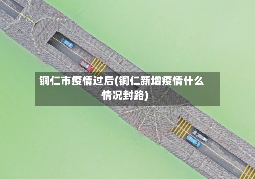 铜仁市疫情过后(铜仁新增疫情什么情况封路)-第2张图片