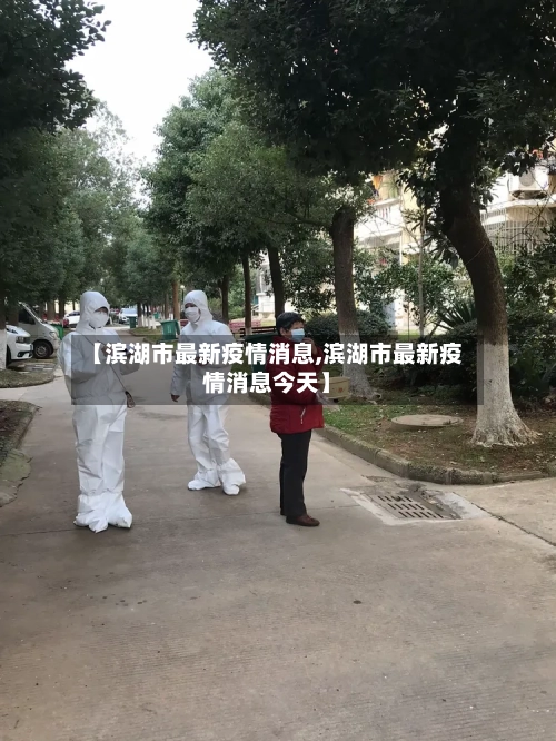 【滨湖市最新疫情消息,滨湖市最新疫情消息今天】