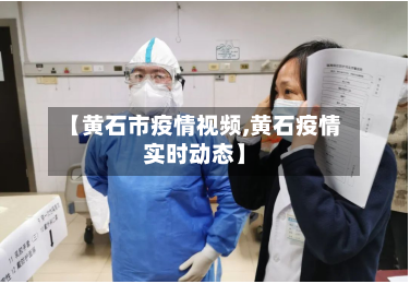 【黄石市疫情视频,黄石疫情实时动态】