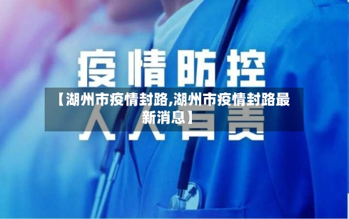 【湖州市疫情封路,湖州市疫情封路最新消息】