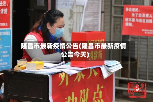 隆昌市最新疫情公告(隆昌市最新疫情公告今天)-第2张图片