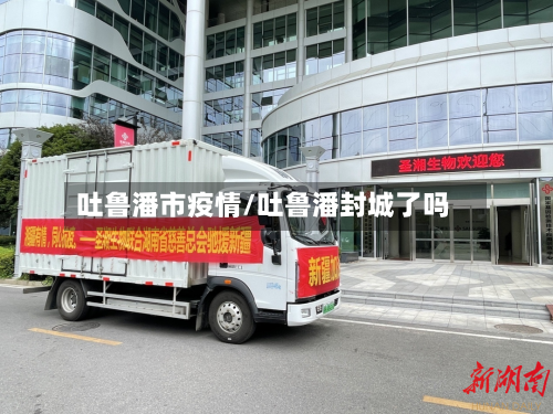 吐鲁潘市疫情/吐鲁潘封城了吗-第2张图片