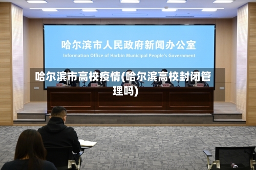哈尔滨市高校疫情(哈尔滨高校封闭管理吗)
