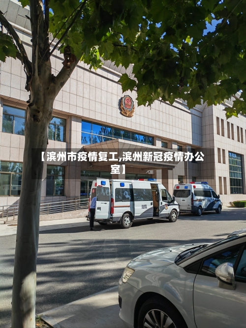 【滨州市疫情复工,滨州新冠疫情办公室】