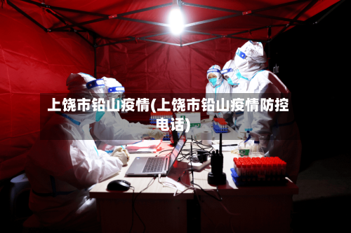 上饶市铅山疫情(上饶市铅山疫情防控电话)