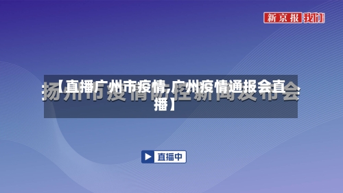 【直播广州市疫情,广州疫情通报会直播】-第2张图片