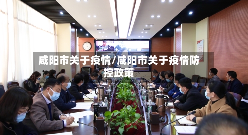 咸阳市关于疫情/咸阳市关于疫情防控政策