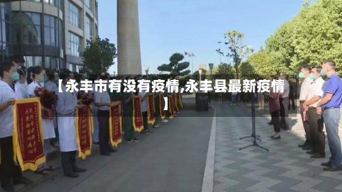 【永丰市有没有疫情,永丰县最新疫情】-第3张图片