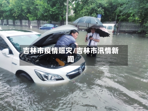 吉林市疫情赈灾/吉林市汛情新闻