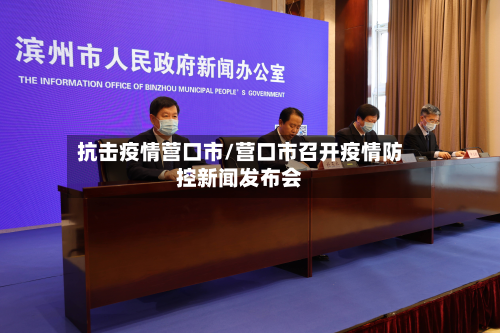 抗击疫情营口市/营口市召开疫情防控新闻发布会