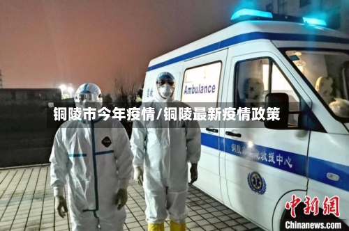 铜陵市今年疫情/铜陵最新疫情政策