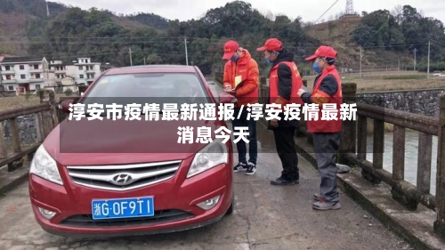 淳安市疫情最新通报/淳安疫情最新消息今天-第2张图片