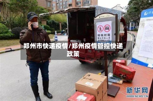 郑州市快递疫情/郑州疫情管控快递政策-第3张图片