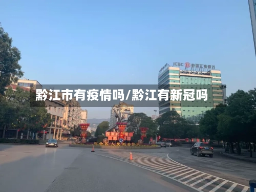 黔江市有疫情吗/黔江有新冠吗-第2张图片