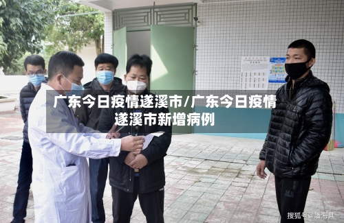 广东今日疫情遂溪市/广东今日疫情遂溪市新增病例