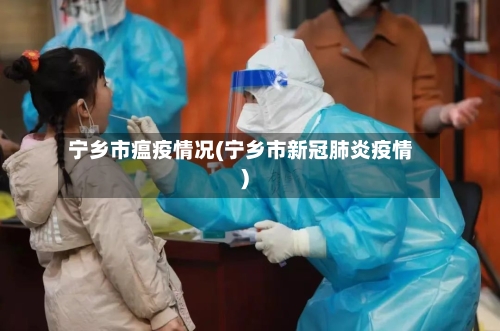 宁乡市瘟疫情况(宁乡市新冠肺炎疫情)