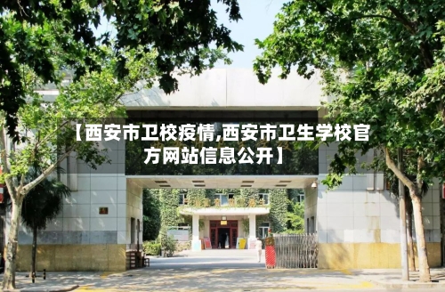 【西安市卫校疫情,西安市卫生学校官方网站信息公开】