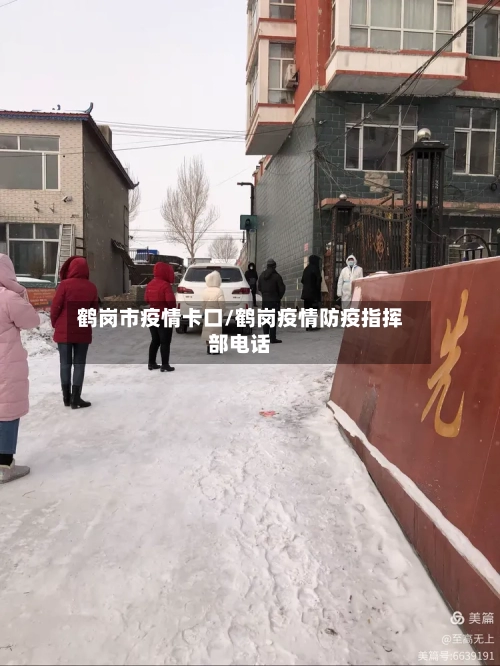 鹤岗市疫情卡口/鹤岗疫情防疫指挥部电话