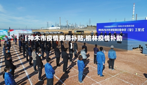 【神木市疫情费用补贴,榆林疫情补助】