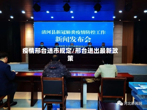 疫情邢台进市规定/邢台进出最新政策