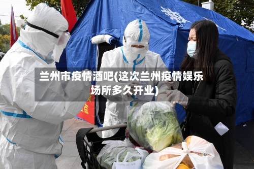 兰州市疫情酒吧(这次兰州疫情娱乐场所多久开业)