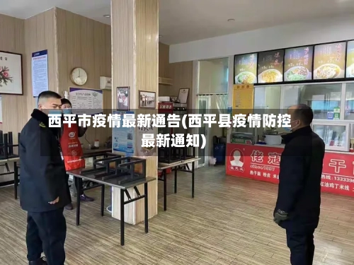 西平市疫情最新通告(西平县疫情防控最新通知)