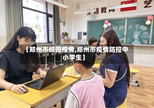 【郑州市校园疫情,郑州市疫情防控中小学生】-第2张图片