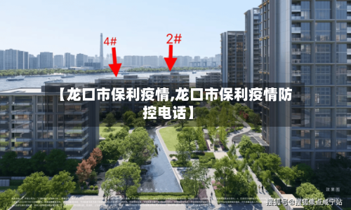 【龙口市保利疫情,龙口市保利疫情防控电话】
