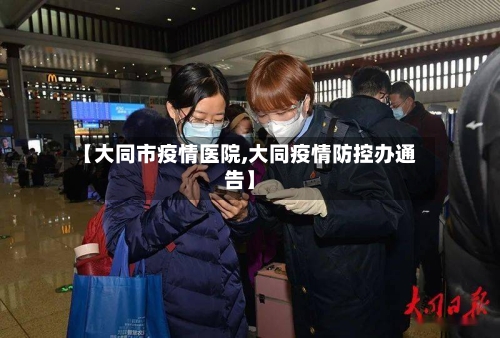【大同市疫情医院,大同疫情防控办通告】