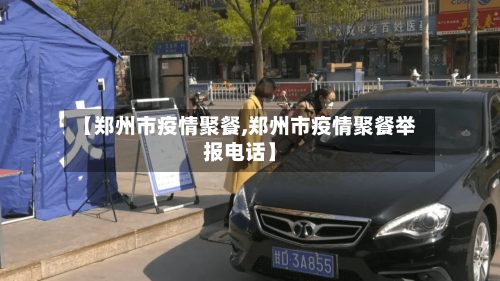 【郑州市疫情聚餐,郑州市疫情聚餐举报电话】