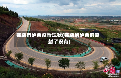 弥勒市泸西疫情现状(弥勒到泸西的路封了没有)