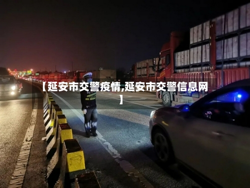 【延安市交警疫情,延安市交警信息网】