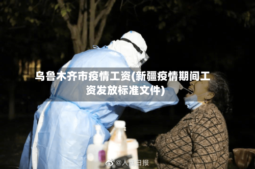 乌鲁木齐市疫情工资(新疆疫情期间工资发放标准文件)