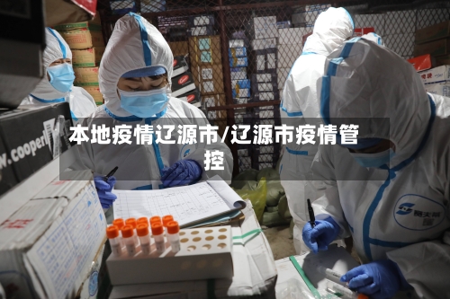 本地疫情辽源市/辽源市疫情管控-第2张图片