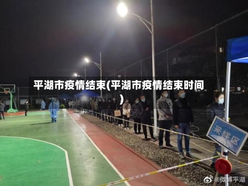 平湖市疫情结束(平湖市疫情结束时间)-第2张图片