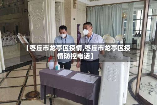 【枣庄市龙亭区疫情,枣庄市龙亭区疫情防控电话】-第2张图片