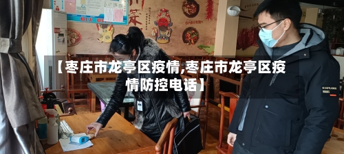 【枣庄市龙亭区疫情,枣庄市龙亭区疫情防控电话】