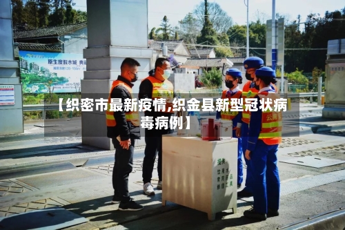 【织密市最新疫情,织金县新型冠状病毒病例】