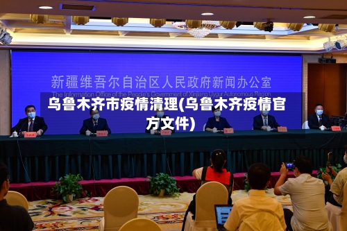 乌鲁木齐市疫情清理(乌鲁木齐疫情官方文件)-第3张图片