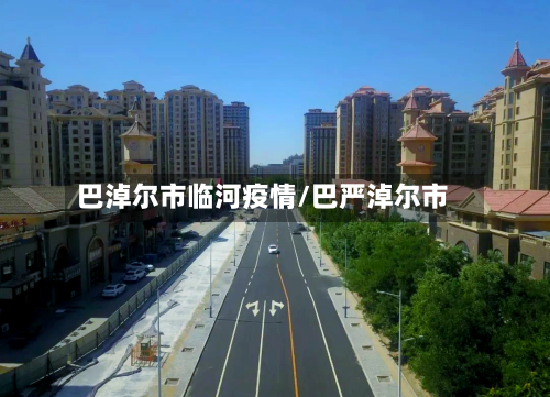 巴淖尔市临河疫情/巴严淖尔市-第3张图片