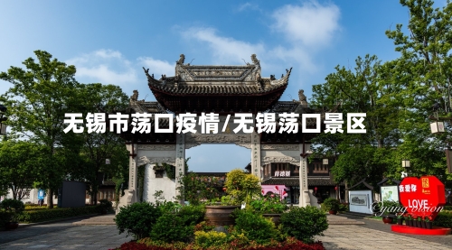 无锡市荡口疫情/无锡荡口景区-第2张图片