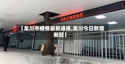 【龙川市疫情最新通报,龙川今日新增新冠】