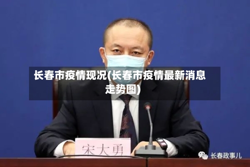 长春市疫情现况(长春市疫情最新消息走势图)