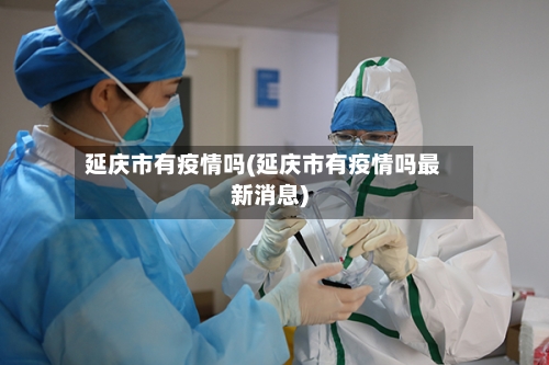 延庆市有疫情吗(延庆市有疫情吗最新消息)