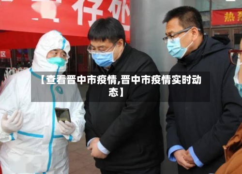 【查看晋中市疫情,晋中市疫情实时动态】