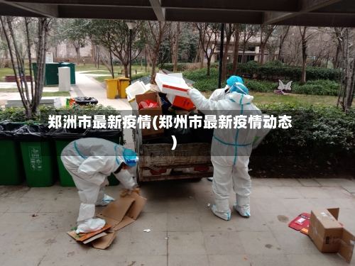 郑洲市最新疫情(郑州市最新疫情动态)-第2张图片