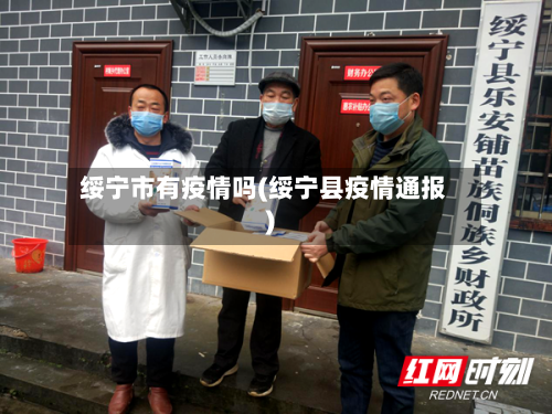 绥宁市有疫情吗(绥宁县疫情通报)-第3张图片