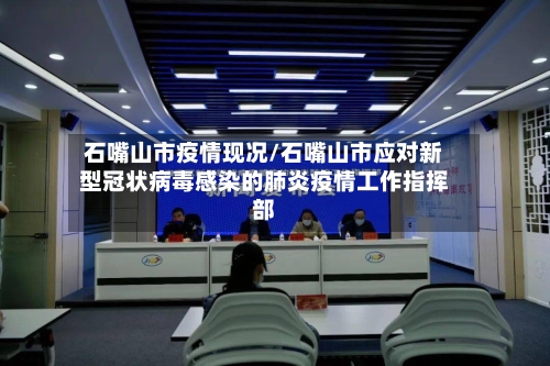 石嘴山市疫情现况/石嘴山市应对新型冠状病毒感染的肺炎疫情工作指挥部-第2张图片