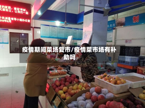 疫情期间菜场复市/疫情菜市场有补助吗-第3张图片